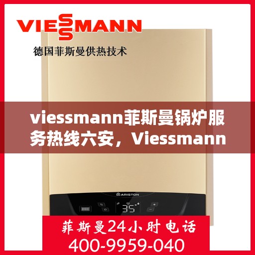 viessmann菲斯曼锅炉服务热线六安，Viessmann菲斯曼锅炉服务热线在六安，专业解决方案，贴心服务