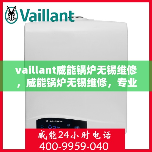 vaillant威能锅炉无锡维修，威能锅炉无锡维修，专业团队为您解决一切问题