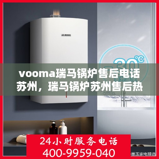 vooma瑞马锅炉售后电话苏州，瑞马锅炉苏州售后热线及服务指南