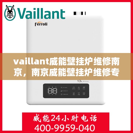 vaillant威能壁挂炉维修南京，南京威能壁挂炉维修专业服务解析