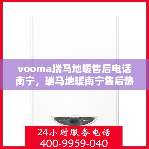 vooma瑞马地暖售后电话南宁，瑞马地暖南宁售后热线，专业解决您的地暖问题