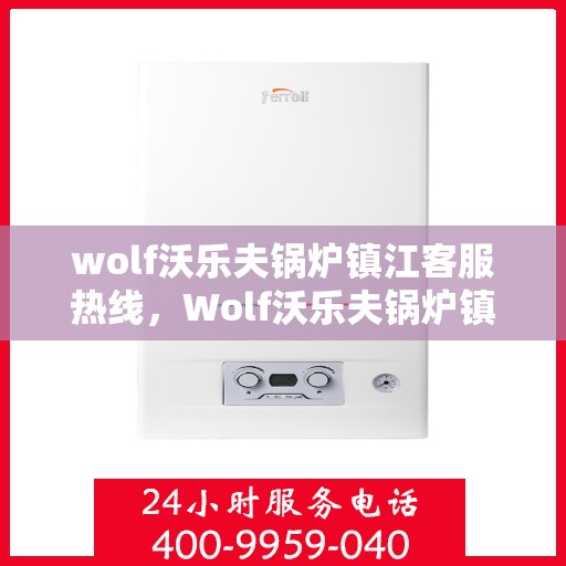 wolf沃乐夫锅炉镇江客服热线，Wolf沃乐夫锅炉镇江客服热线，专业解决您的热力需求问题