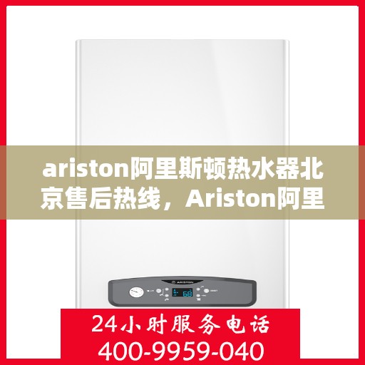ariston阿里斯顿热水器北京售后热线，Ariston阿里斯顿热水器北京售后热线，专业维修服务，贴心关怀您的生活热水需求