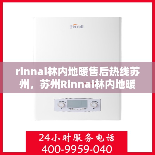 rinnai林内地暖售后热线苏州，苏州Rinnai林内地暖售后服务热线全解析