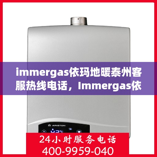 immergas依玛地暖泰州客服热线电话，Immergas依玛地暖泰州客服热线全攻略，快速解决您的地暖问题