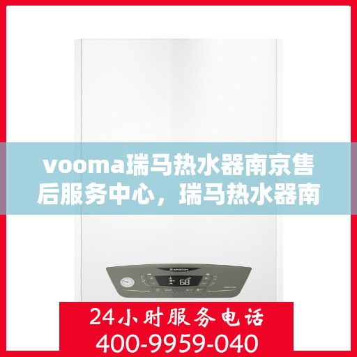 vooma瑞马热水器南京售后服务中心，瑞马热水器南京售后服务中心，专业维修与贴心服务