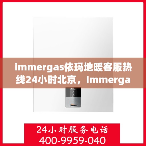 immergas依玛地暖客服热线24小时北京，Immergas依玛地暖北京24小时客服热线全攻略