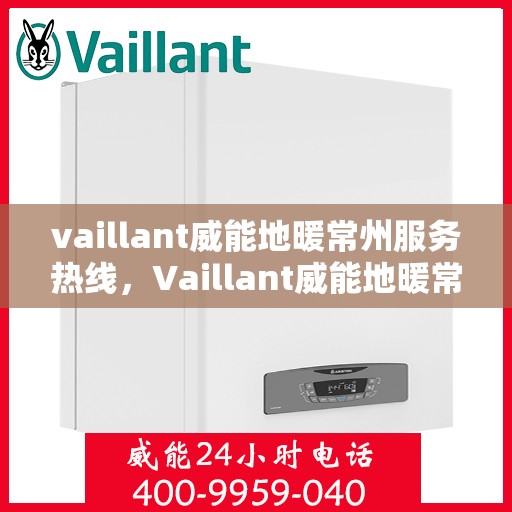 vaillant威能地暖常州服务热线，Vaillant威能地暖常州服务热线详解，专业、高效的供暖解决方案