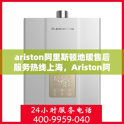 ariston阿里斯顿地暖售后服务热线上海，Ariston阿里斯顿地暖上海售后服务热线，专业解决您的温暖问题