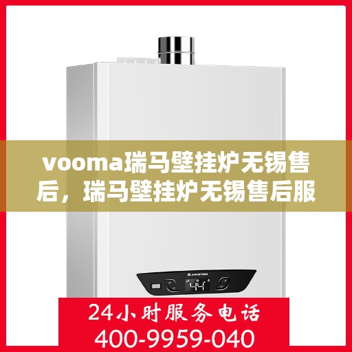 vooma瑞马壁挂炉无锡售后，瑞马壁挂炉无锡售后服务中心，专业维修，贴心服务