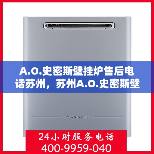 A.O.史密斯壁挂炉售后电话苏州，苏州A.O.史密斯壁挂炉售后客服专线