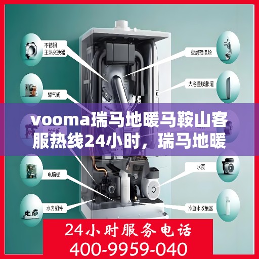 vooma瑞马地暖马鞍山客服热线24小时，瑞马地暖马鞍山客服热线全天候服务，温暖无忧！
