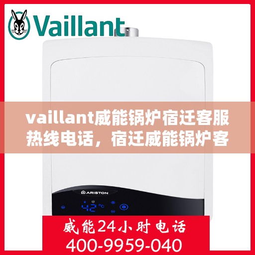 vaillant威能锅炉宿迁客服热线电话，宿迁威能锅炉客服热线电话及售后服务解析