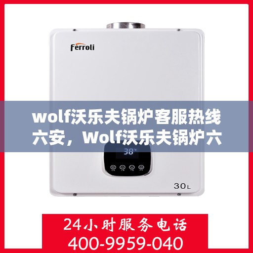 wolf沃乐夫锅炉客服热线六安，Wolf沃乐夫锅炉六安客服热线详解