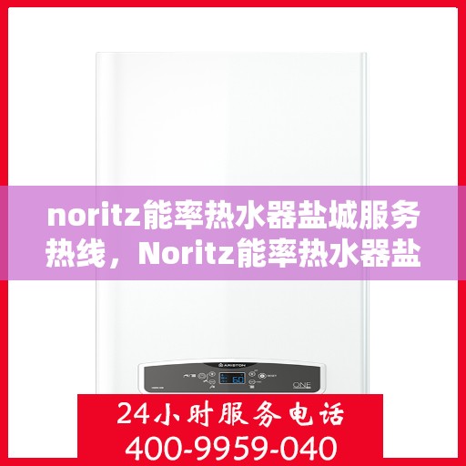 noritz能率热水器盐城服务热线，Noritz能率热水器盐城专业维修与服务热线