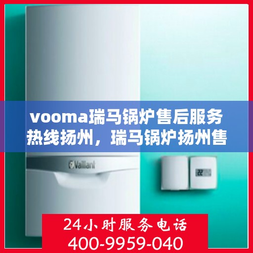 vooma瑞马锅炉售后服务热线扬州，瑞马锅炉扬州售后服务热线，专业解决您的热力需求问题