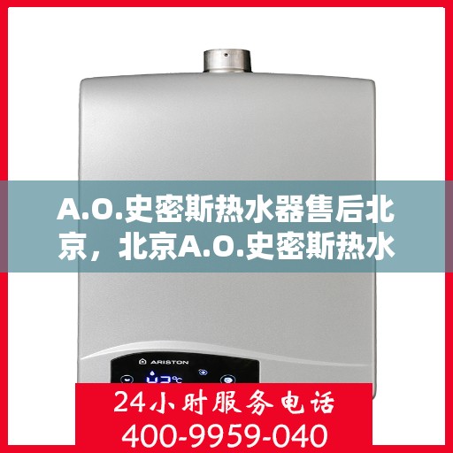 A.O.史密斯热水器售后北京，北京A.O.史密斯热水器专业售后服务团队