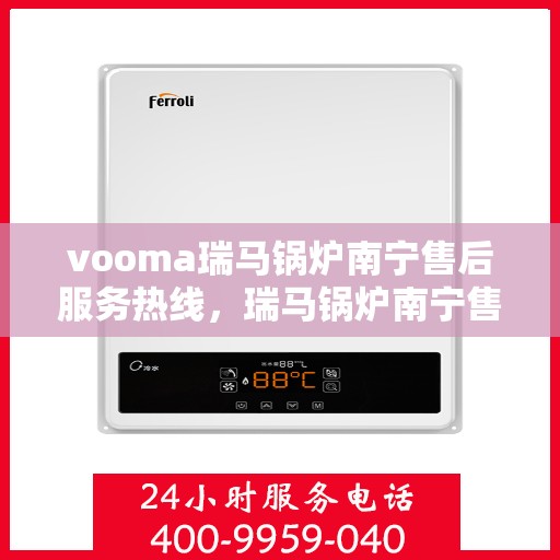 vooma瑞马锅炉南宁售后服务热线，瑞马锅炉南宁售后服务热线，专业团队，贴心服务