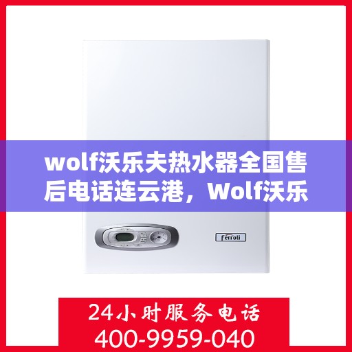 wolf沃乐夫热水器全国售后电话连云港，Wolf沃乐夫热水器连云港售后电话及全国售后服务一览