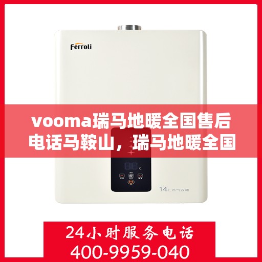 vooma瑞马地暖全国售后电话马鞍山，瑞马地暖全国售后热线在马鞍山，专业维修与咨询一站式服务