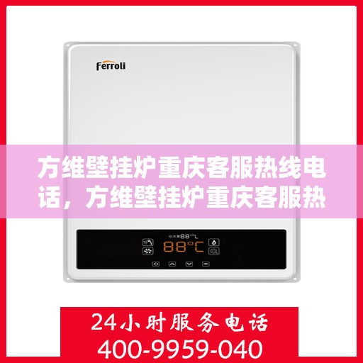 方维壁挂炉重庆客服热线电话，方维壁挂炉重庆客服热线全攻略，一站式服务，热线电话为您解答！