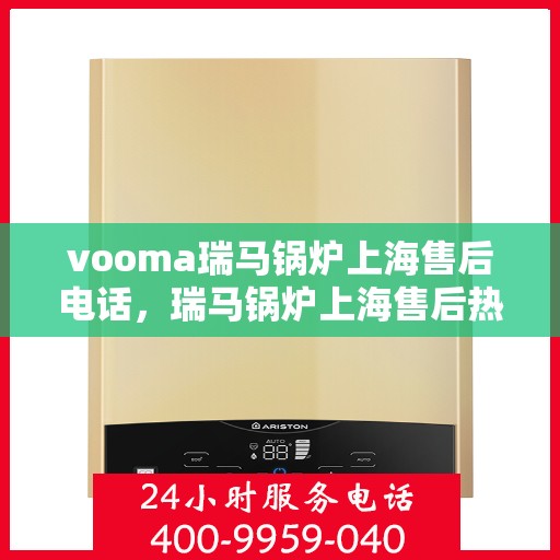 vooma瑞马锅炉上海售后电话，瑞马锅炉上海售后热线及维修服务指南