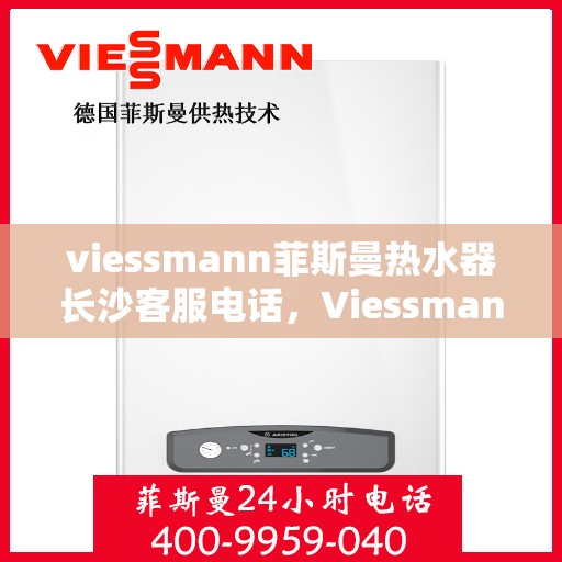 viessmann菲斯曼热水器长沙客服电话，Viessmann菲斯曼热水器长沙客服热线，专业解答，贴心服务