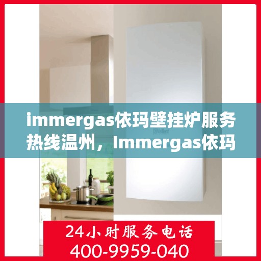 immergas依玛壁挂炉服务热线温州，Immergas依玛壁挂炉温州服务热线全解析