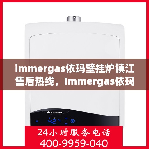 immergas依玛壁挂炉镇江售后热线，Immergas依玛壁挂炉镇江售后专线，专业维修服务热线