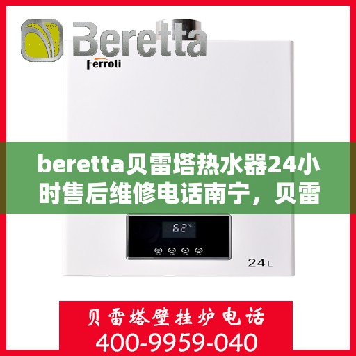 beretta贝雷塔热水器24小时售后维修电话南宁，贝雷塔热水器南宁24小时售后维修服务热线
