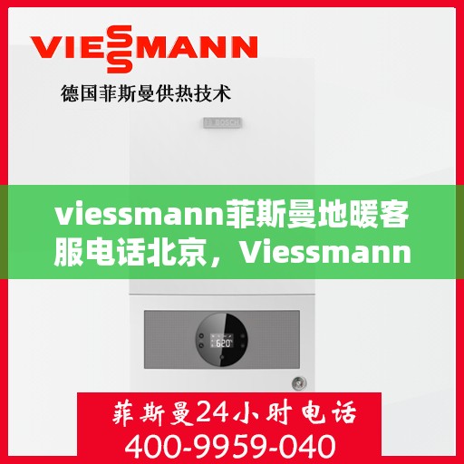viessmann菲斯曼地暖客服电话北京，Viessmann菲斯曼地暖北京客服热线及售后服务