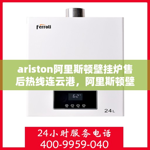 ariston阿里斯顿壁挂炉售后热线连云港，阿里斯顿壁挂炉连云港售后热线专业服务，解决您的采暖问题