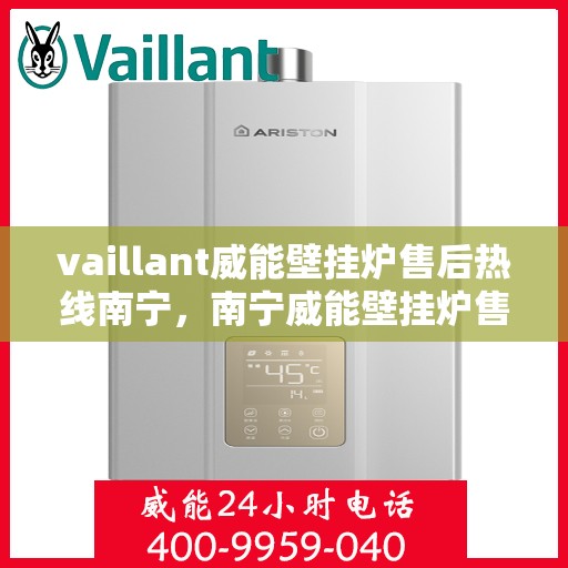 vaillant威能壁挂炉售后热线南宁，南宁威能壁挂炉售后热线及专业维修服务指南