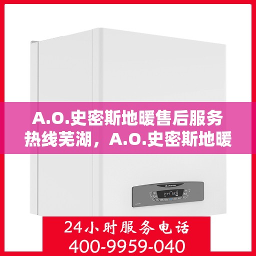 A.O.史密斯地暖售后服务热线芜湖，A.O.史密斯地暖芜湖售后服务热线全解析