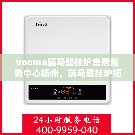 vooma瑞马壁挂炉售后服务中心扬州，瑞马壁挂炉扬州售后服务中心，专业维修，贴心服务