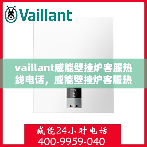 vaillant威能壁挂炉客服热线电话，威能壁挂炉客服热线电话，专业支持与解决方案的首选渠道