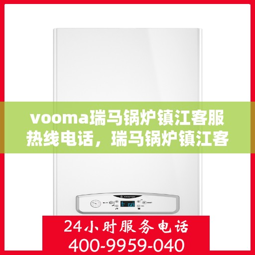vooma瑞马锅炉镇江客服热线电话，瑞马锅炉镇江客服热线电话，专业支持与解决方案的贴心通道