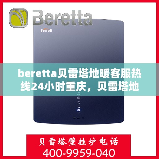 beretta贝雷塔地暖客服热线24小时重庆，贝雷塔地暖重庆24小时客服热线服务