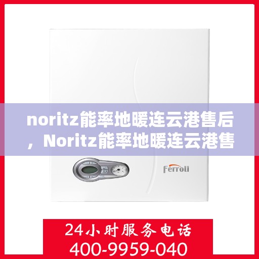 noritz能率地暖连云港售后，Noritz能率地暖连云港售后服务详解