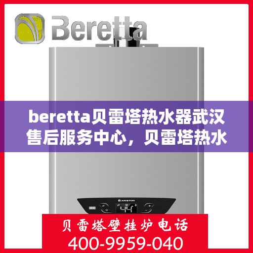 beretta贝雷塔热水器武汉售后服务中心，贝雷塔热水器武汉售后服务中心，专业维修与优质服务同步进行