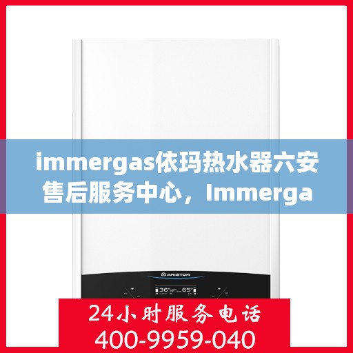 immergas依玛热水器六安售后服务中心，Immergas依玛热水器六安售后服务中心，专业维修，贴心服务