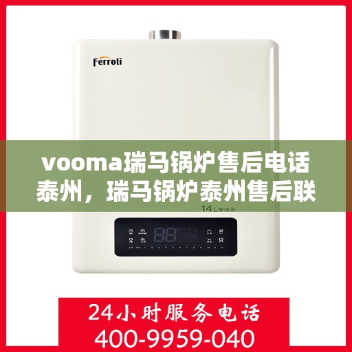 vooma瑞马锅炉售后电话泰州，瑞马锅炉泰州售后联系电话及维修服务解析