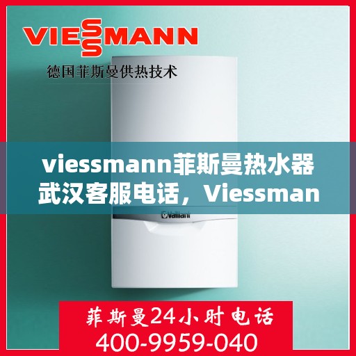 viessmann菲斯曼热水器武汉客服电话，Viessmann菲斯曼热水器武汉客服热线及咨询电话号码