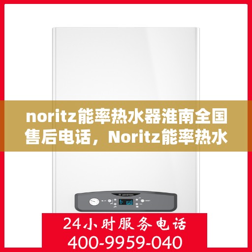 noritz能率热水器淮南全国售后电话，Noritz能率热水器淮南全国售后热线及维修服务指南