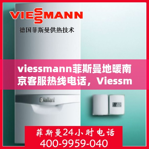viessmann菲斯曼地暖南京客服热线电话，Viessmann菲斯曼地暖南京客服热线全攻略，快速解决你的地暖问题