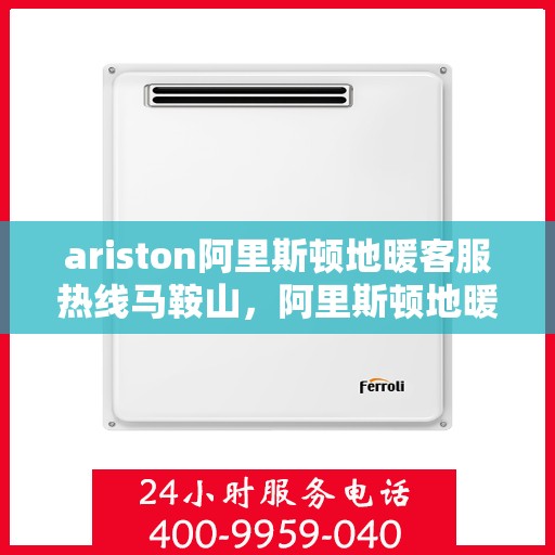 ariston阿里斯顿地暖客服热线马鞍山，阿里斯顿地暖客服热线在马鞍山，专业支持与解决方案一站式服务
