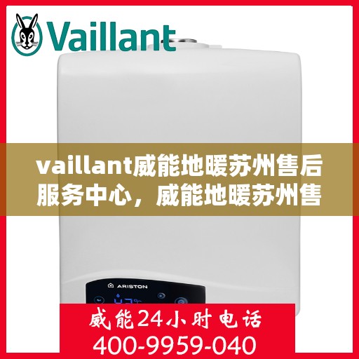 vaillant威能地暖苏州售后服务中心，威能地暖苏州售后中心，专业维修，贴心服务