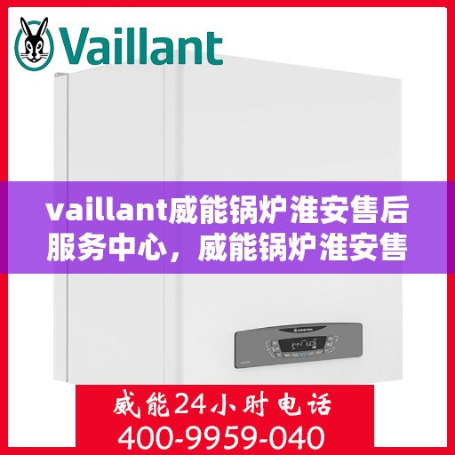 vaillant威能锅炉淮安售后服务中心，威能锅炉淮安售后服务中心，专业维修，贴心服务