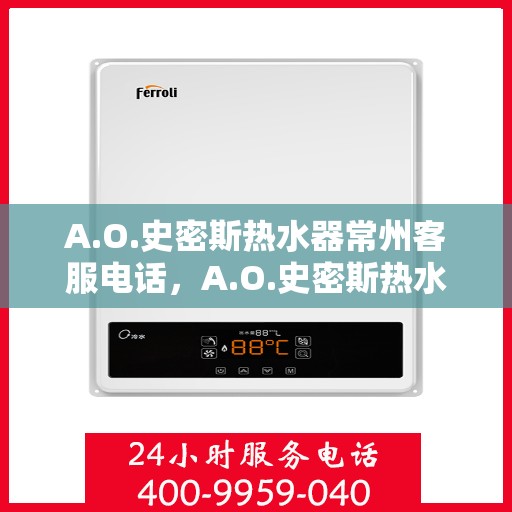 A.O.史密斯热水器常州客服电话，A.O.史密斯热水器常州客服热线及售后服务指南