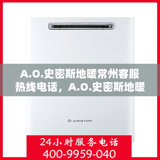 A.O.史密斯地暖常州客服热线电话，A.O.史密斯地暖常州客服热线全攻略，专业解答，贴心服务！